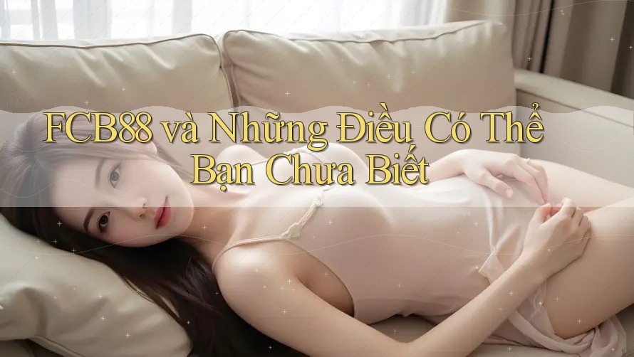 FCB88 và Những Điều Có Thể Bạn Chưa Biết FCB88 và Những Điều Có Thể Bạn Chưa Biết