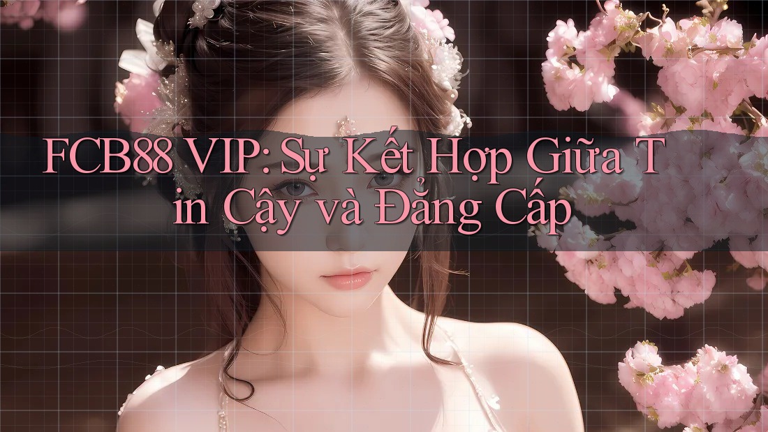 FCB88 VIP: Sự Kết Hợp Giữa Tin Cậy và Đẳng Cấp FCB88 VIP: Sự Kết Hợp Giữa Tin Cậy và Đẳng Cấp