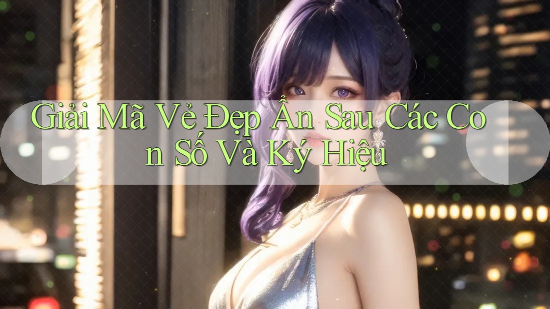 Giải Mã Vẻ Đẹp Ẩn Sau Các Con Số Và Ký Hiệu Giải Mã Vẻ Đẹp Ẩn Sau Các Con Số Và Ký Hiệu