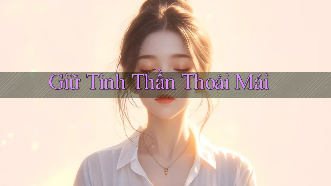 Giữ tinh thần thoải mái Giữ tinh thần thoải mái