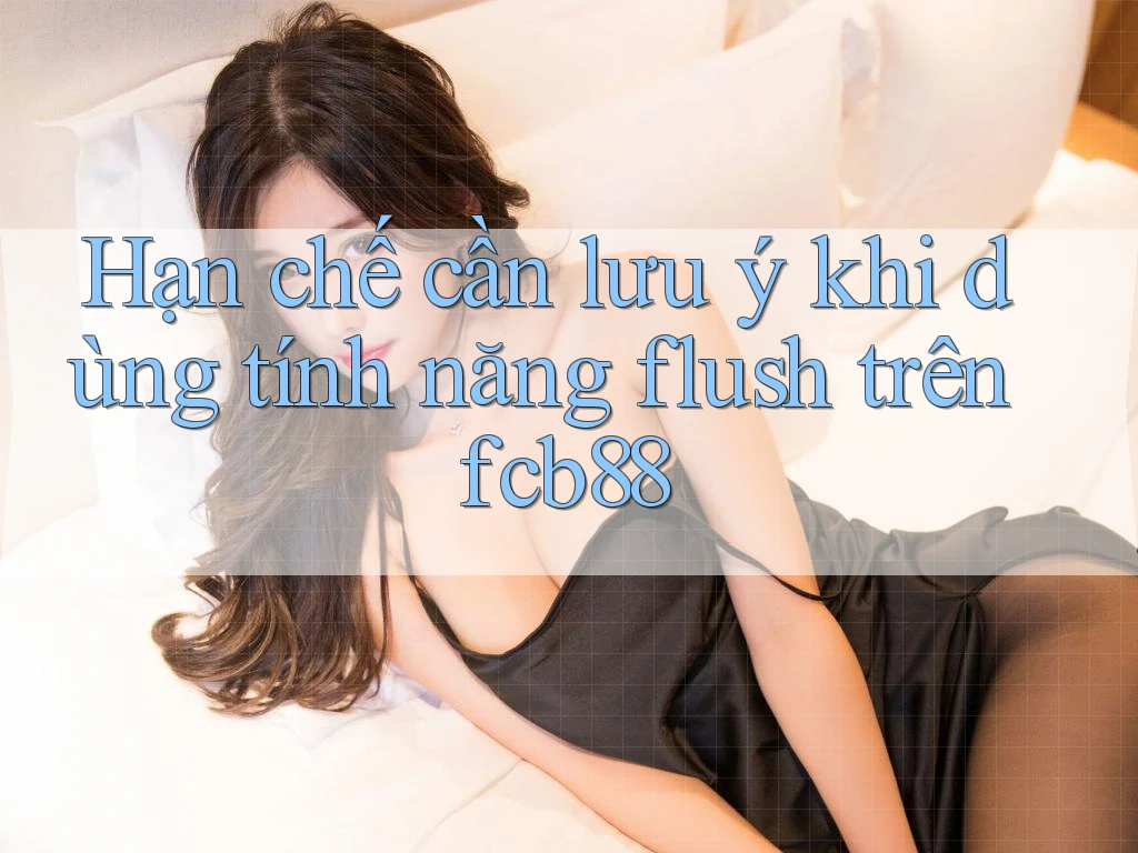 Hạn chế cần lưu ý khi dùng tính năng flush trên fcb88 Hạn chế cần lưu ý khi dùng tính năng flush trên fcb88