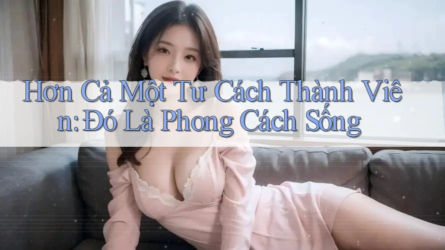Hơn Cả Một Tư Cách Thành Viên: Đó Là Phong Cách Sống Hơn Cả Một Tư Cách Thành Viên: Đó Là Phong Cách Sống