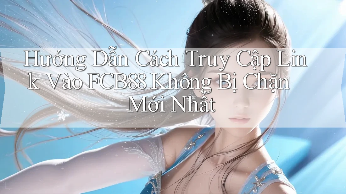 Hướng Dẫn Cách Truy Cập Link Vào FCB88 Không Bị Chặn Mới Nhất Hướng Dẫn Cách Truy Cập Link Vào FCB88 Không Bị Chặn Mới Nhất