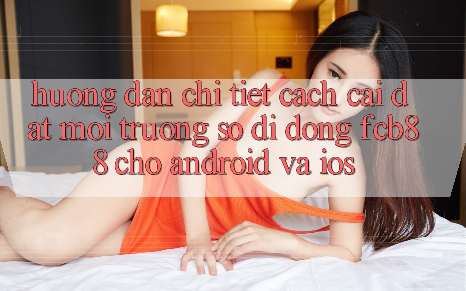 Hướng Dẫn Chi Tiết Cách Cài đặt Môi trường số di động FCB88 Cho Android Và iOS Hướng Dẫn Chi Tiết Cách Cài đặt Môi trường số di động FCB88 Cho Android Và iOS