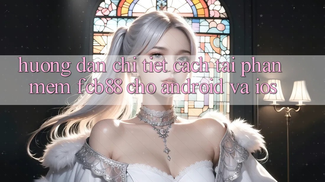 Hướng Dẫn Chi Tiết Cách Tải Phần mềm FCB88 Cho Android Và iOS Hướng Dẫn Chi Tiết Cách Tải Phần mềm FCB88 Cho Android Và iOS