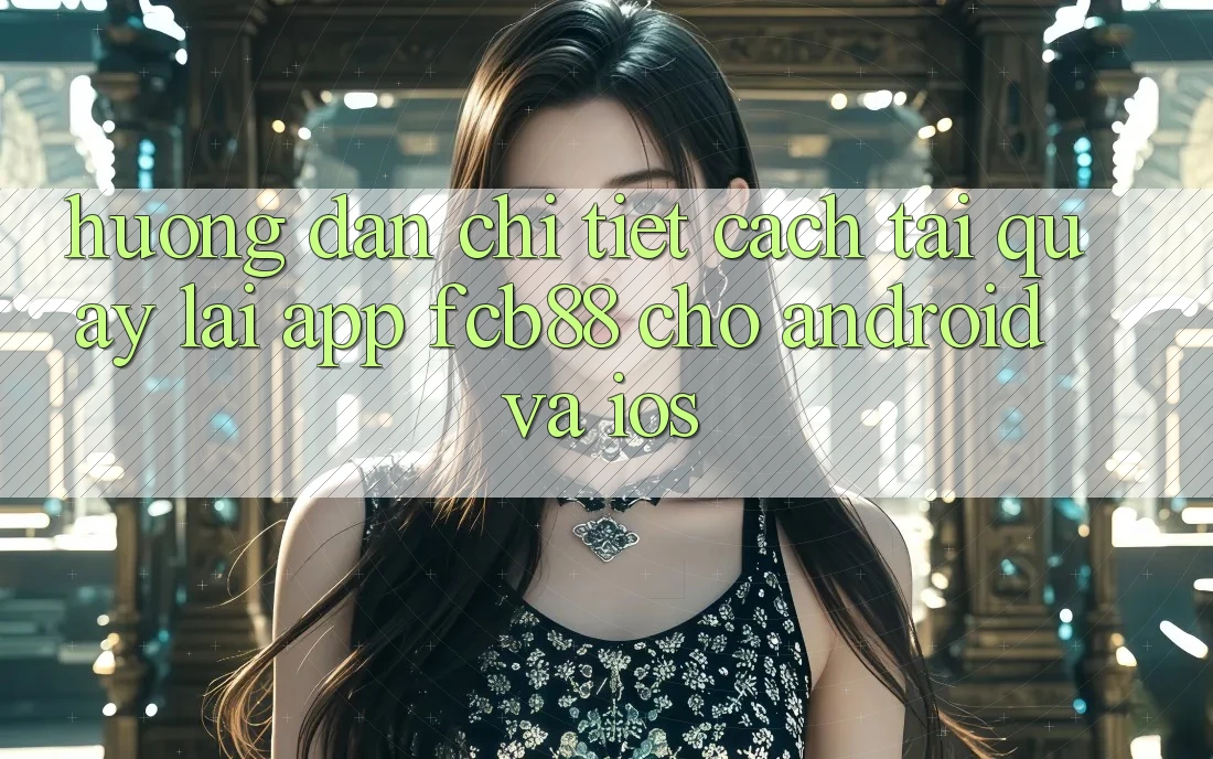 Hướng Dẫn Chi Tiết Cách Tải quay lại App FCB88 Cho Android Và iOS Hướng Dẫn Chi Tiết Cách Tải quay lại App FCB88 Cho Android Và iOS