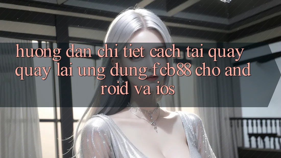 Hướng Dẫn Chi Tiết Cách Tải quay quay lại Ứng Dụng FCB88 Cho Android Và iOS Hướng Dẫn Chi Tiết Cách Tải quay quay lại Ứng Dụng FCB88 Cho Android Và iOS