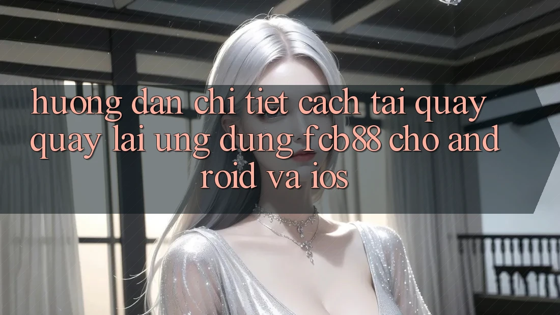 Hướng Dẫn Chi Tiết Cách Tải quay quay lại Ứng Dụng FCB88 Cho Android Và iOS Hướng Dẫn Chi Tiết Cách Tải quay quay lại Ứng Dụng FCB88 Cho Android Và iOS