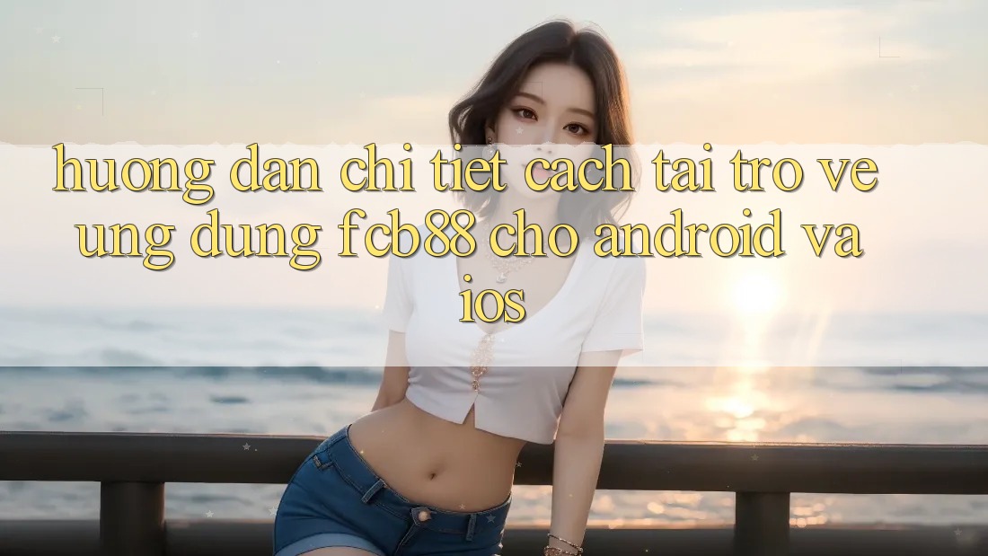 Hướng Dẫn Chi Tiết Cách Tải trở về Ứng Dụng FCB88 Cho Android Và iOS Hướng Dẫn Chi Tiết Cách Tải trở về Ứng Dụng FCB88 Cho Android Và iOS