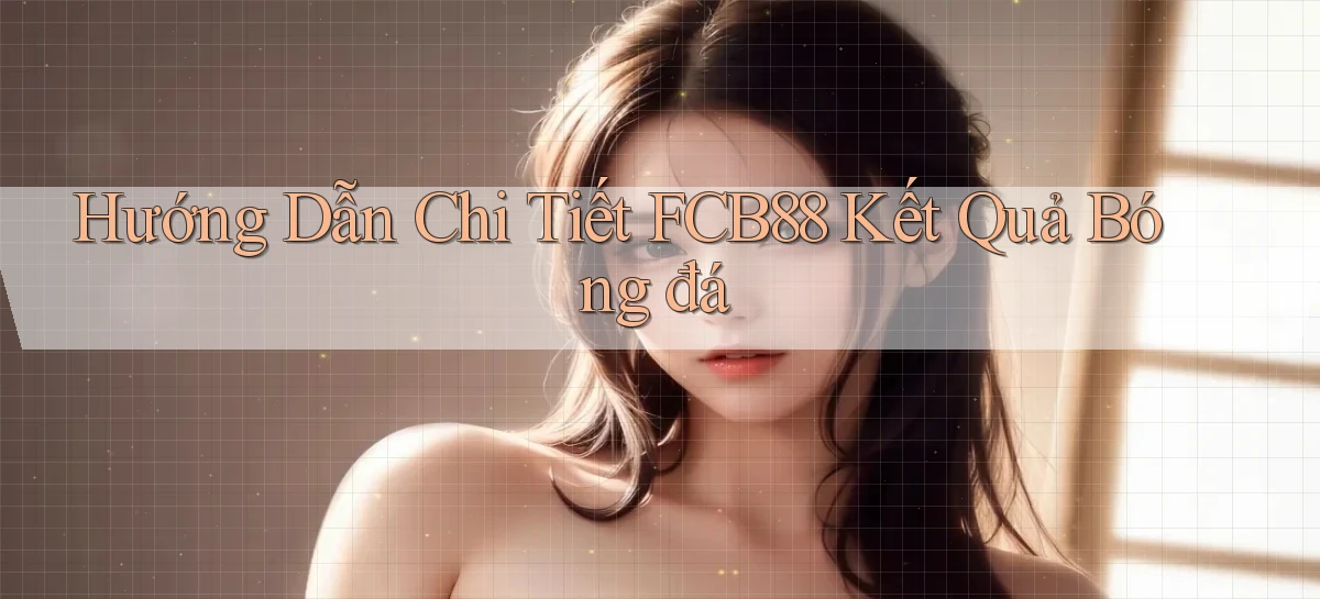 hướng dẫn chi tiết fcb88 kết quả bóng đá
