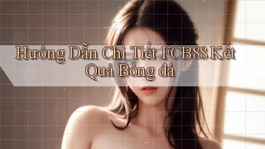 hướng dẫn chi tiết fcb88 kết quả bóng đá