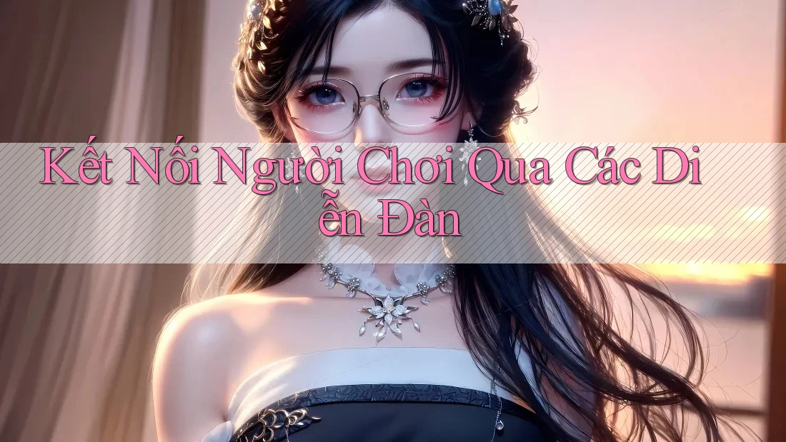 Kết Nối Người Chơi Qua Các Diễn Đàn Kết Nối Người Chơi Qua Các Diễn Đàn