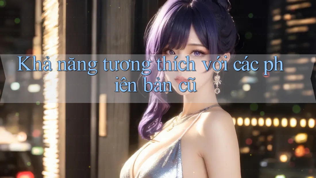 Khả năng tương thích với các phiên bản cũ Khả năng tương thích với các phiên bản cũ
