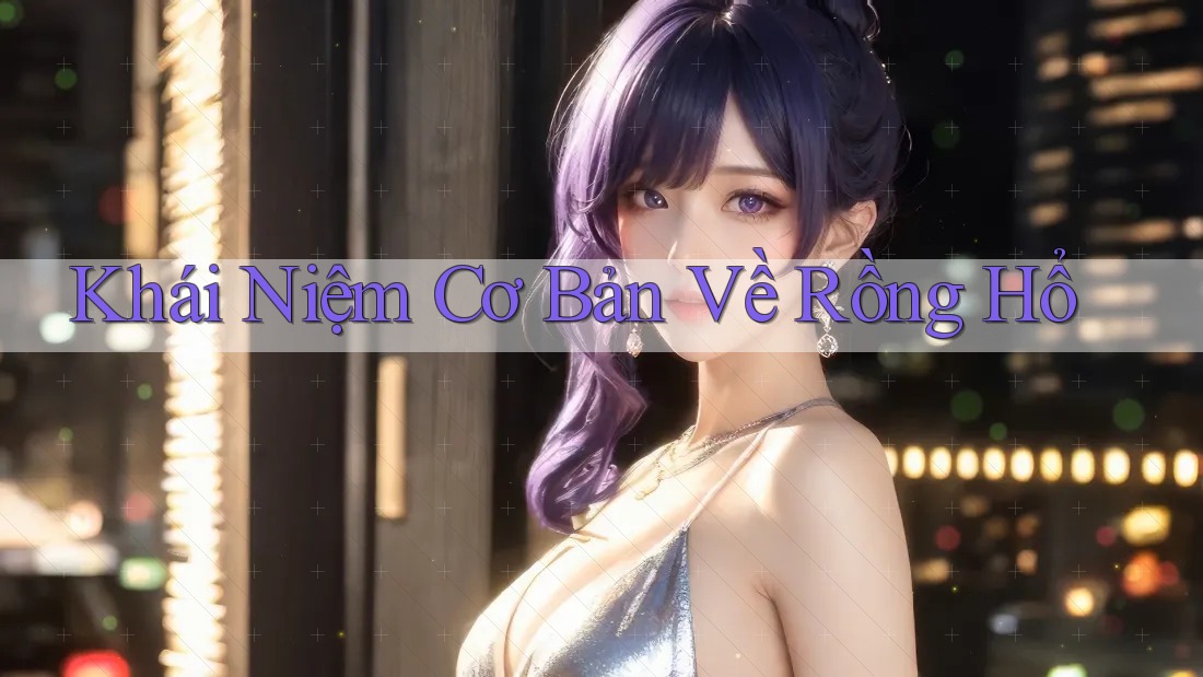 Khái Niệm Cơ Bản Về Rồng Hổ Khái Niệm Cơ Bản Về Rồng Hổ