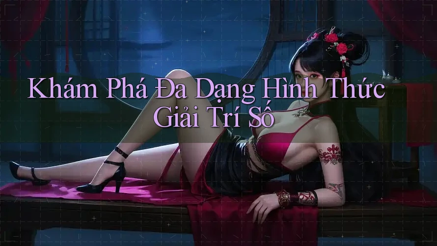 Khám Phá Đa Dạng Hình Thức Giải Trí Số