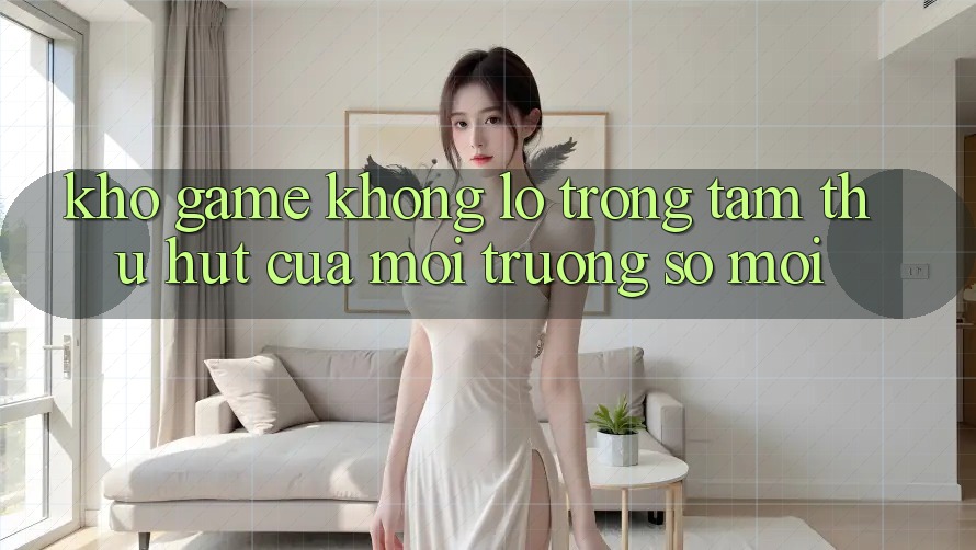 Kho Game Khổng lồ - Trọng Tâm Thu Hút Của Môi trường số Mới Kho Game Khổng lồ - Trọng Tâm Thu Hút Của Môi trường số Mới