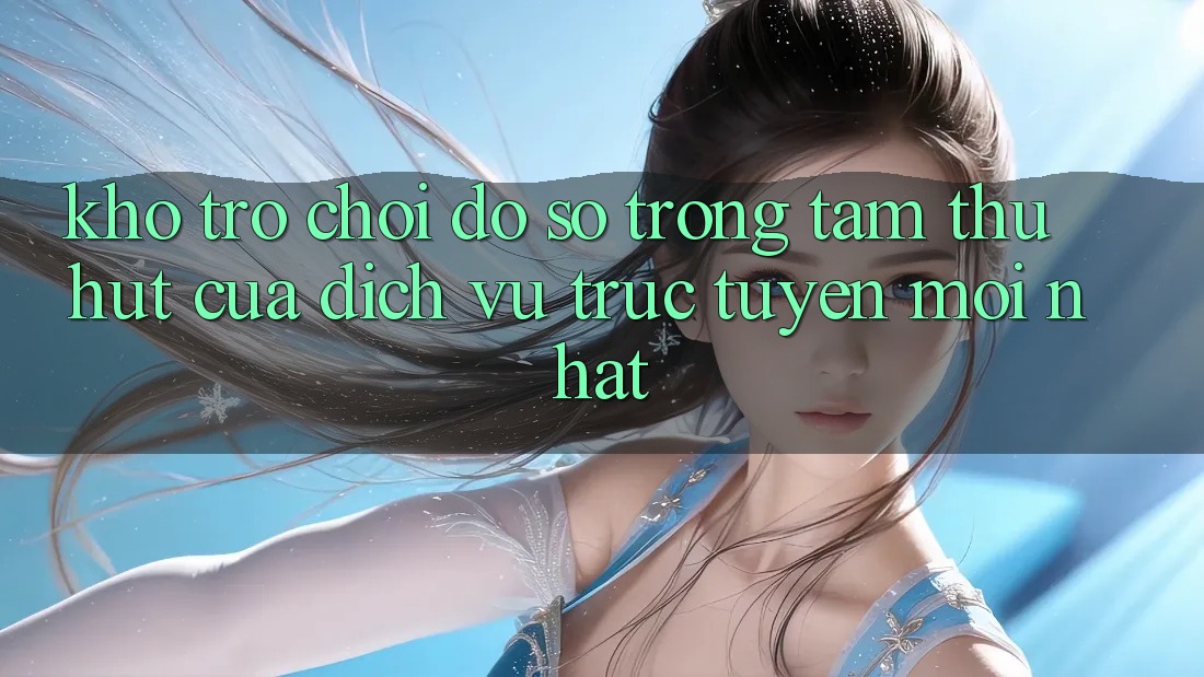 Kho Trò chơi Đồ sộ - Trọng Tâm Thu Hút Của Dịch vụ trực tuyến Mới nhất Kho Trò chơi Đồ sộ - Trọng Tâm Thu Hút Của Dịch vụ trực tuyến Mới nhất