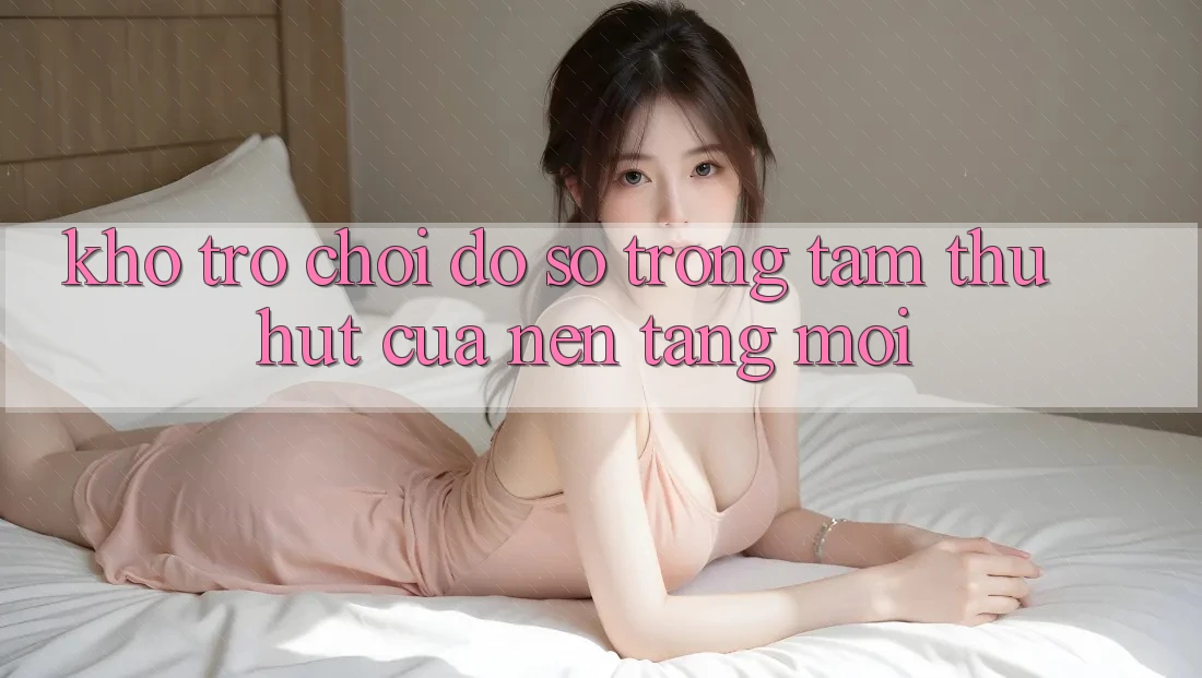 Kho Trò chơi Đồ Sộ - Trọng Tâm Thu Hút Của Nền Tảng Mới
