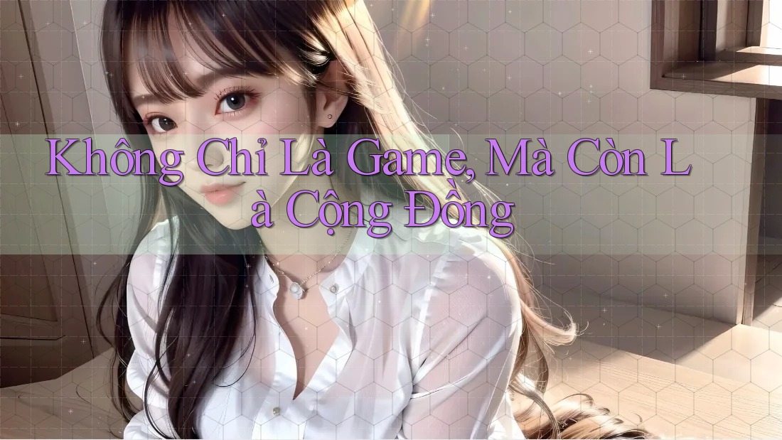 Không Chỉ Là Game, Mà Còn Là Cộng Đồng Không Chỉ Là Game, Mà Còn Là Cộng Đồng