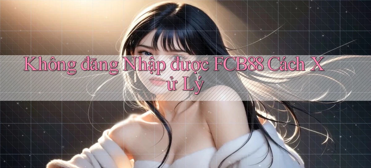 không đăng nhập được fcb88 cách xử lý