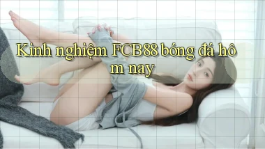 kinh nghiệm fcb88 bóng đá hôm nay