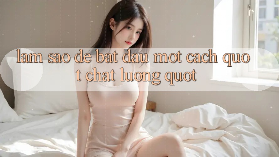 Làm Sao Để Bắt Đầu Một Cách " Chất Lượng" ? Làm Sao Để Bắt Đầu Một Cách " Chất Lượng" ?