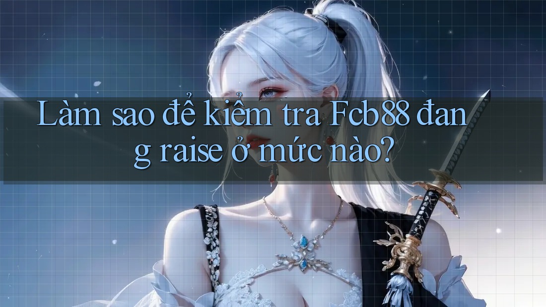 Làm sao để kiểm tra Fcb88 đang raise ở mức nào? Làm sao để kiểm tra Fcb88 đang raise ở mức nào?
