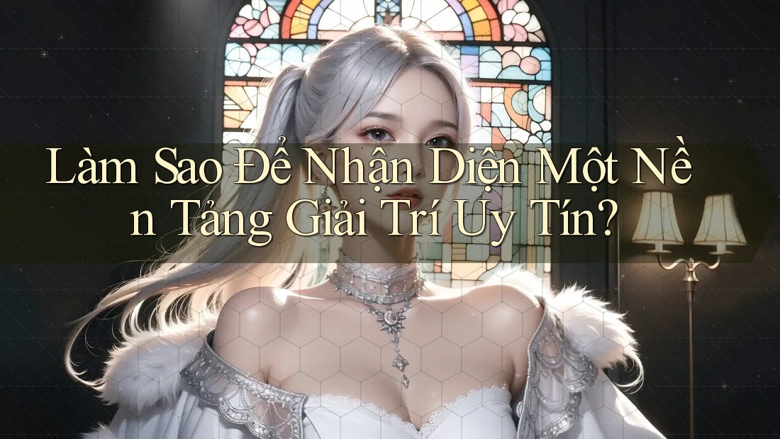 Làm Sao Để Nhận Diện Một Nền Tảng Giải Trí Uy Tín? Làm Sao Để Nhận Diện Một Nền Tảng Giải Trí Uy Tín?