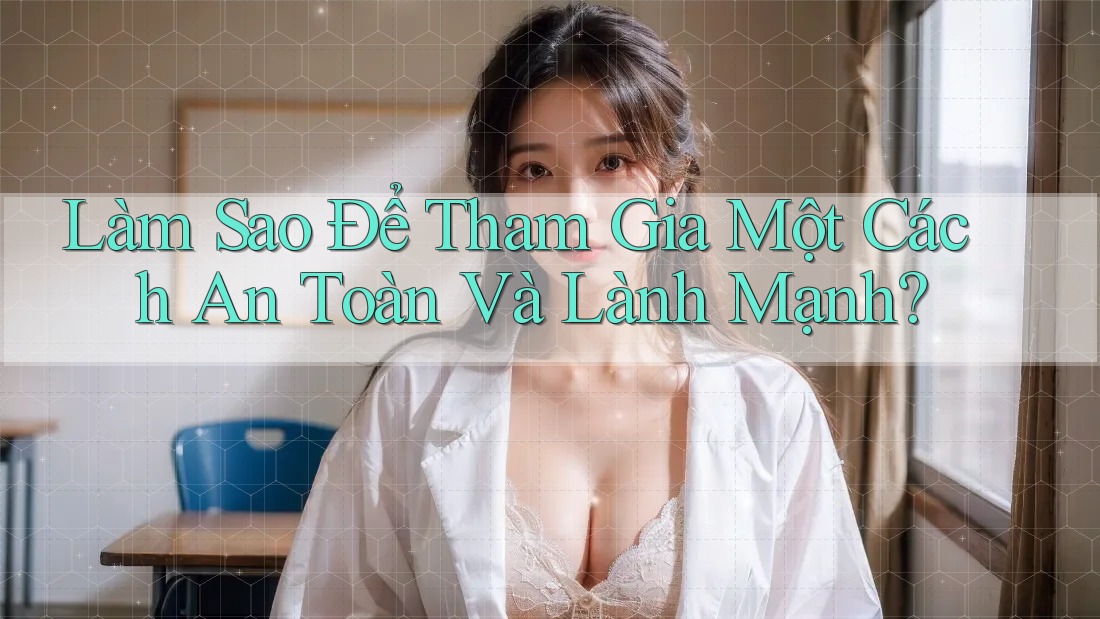 Làm Sao Để Tham Gia Một Cách An Toàn Và Lành Mạnh? Làm Sao Để Tham Gia Một Cách An Toàn Và Lành Mạnh?