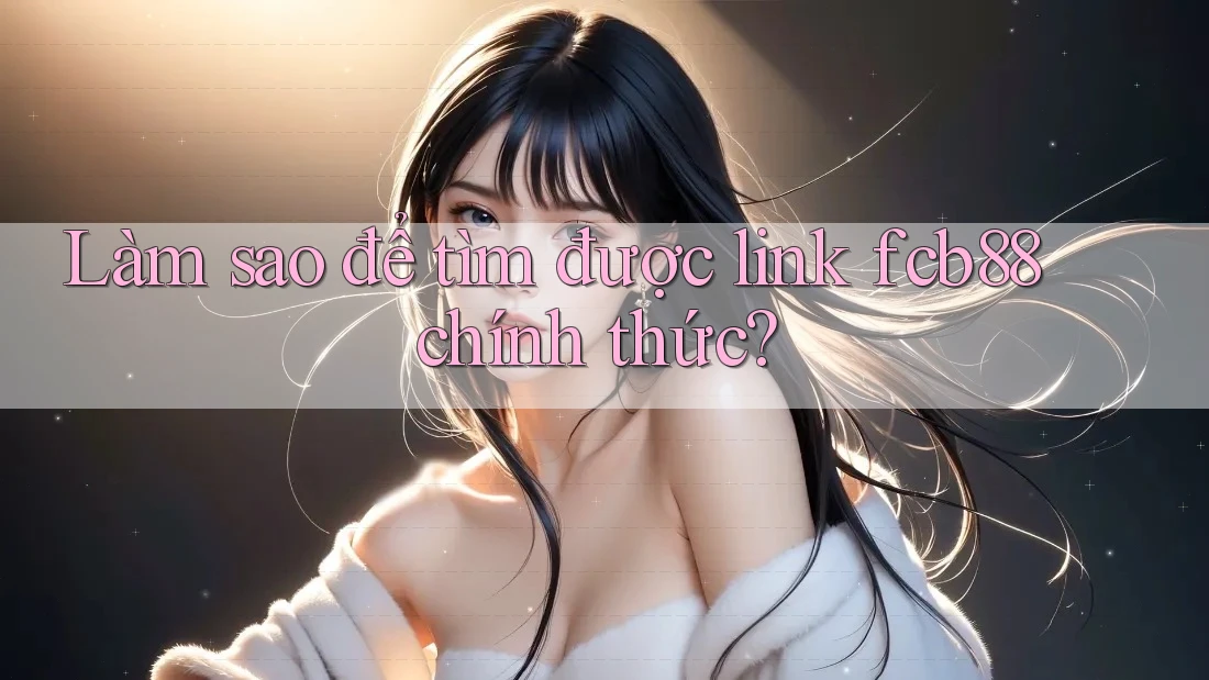 Làm sao để tìm được link fcb88 chính thức? Làm sao để tìm được link fcb88 chính thức?