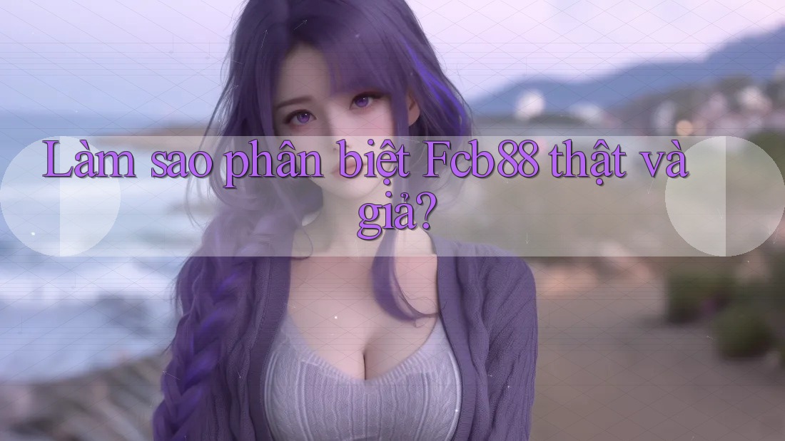 Làm sao phân biệt Fcb88 thật và giả?