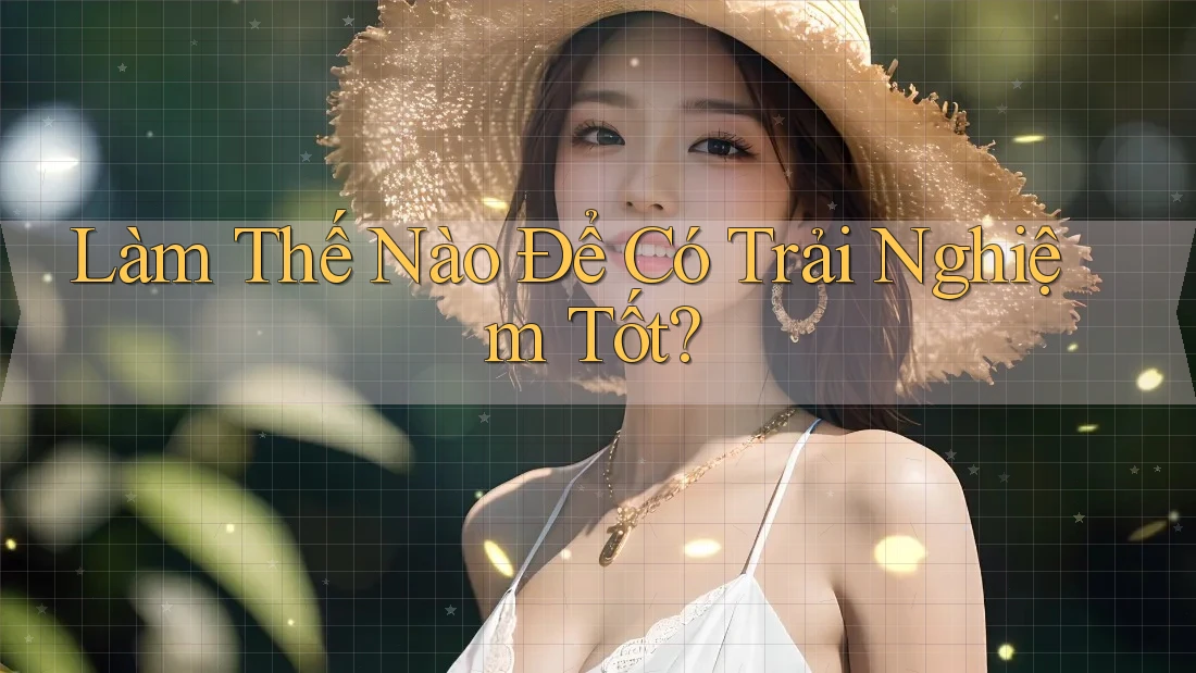 Làm Thế Nào Để Có Trải Nghiệm Tốt? Làm Thế Nào Để Có Trải Nghiệm Tốt?