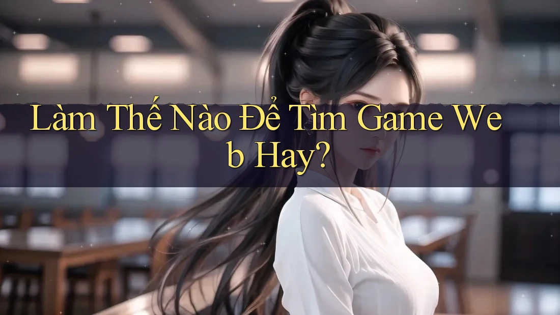 Làm Thế Nào Để Tìm Game Web Hay? Làm Thế Nào Để Tìm Game Web Hay?