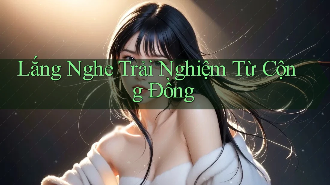 Lắng Nghe Trải Nghiệm Từ Cộng Đồng