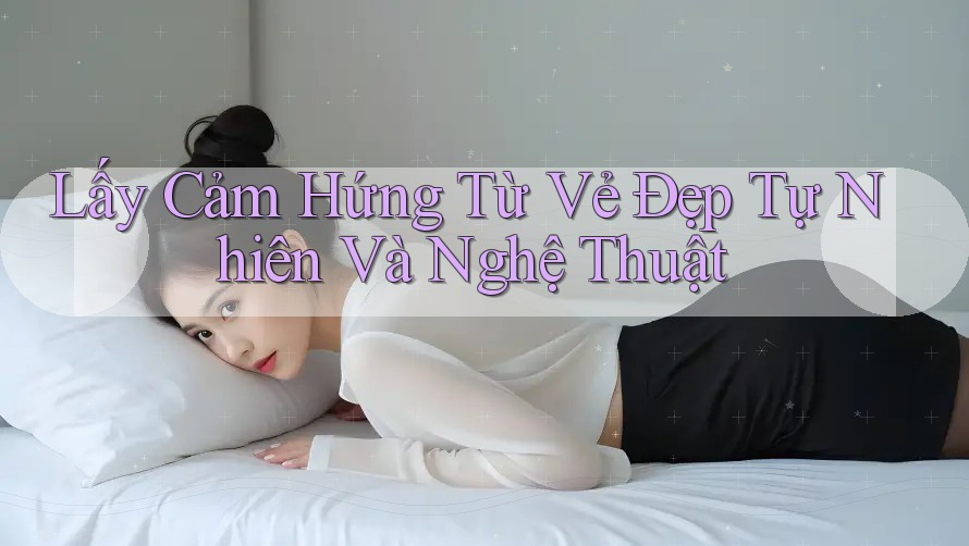 Lấy Cảm Hứng Từ Vẻ Đẹp Tự Nhiên Và Nghệ Thuật Lấy Cảm Hứng Từ Vẻ Đẹp Tự Nhiên Và Nghệ Thuật