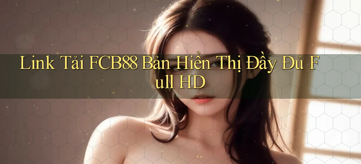 link tải fcb88 bản hiển thị đầy đủ full hd