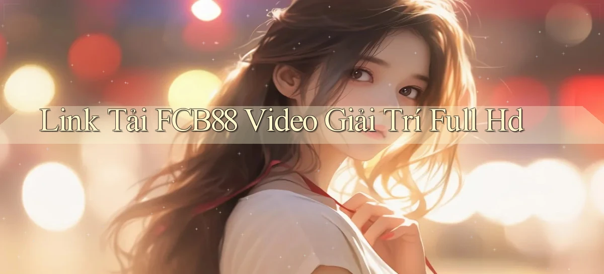 link tải fcb88 video giải trí full hd