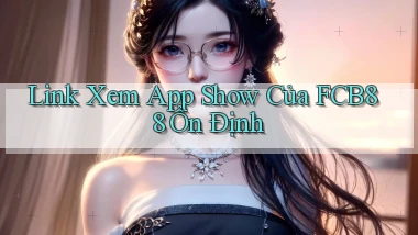 link xem app show của fcb88 ổn định