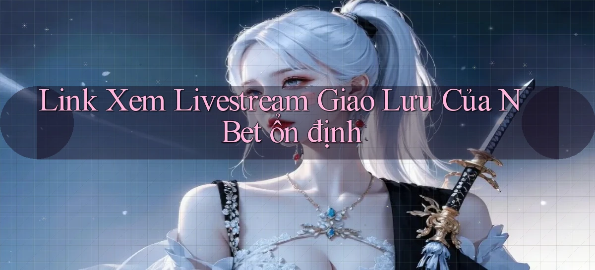 link xem livestream giao lưu của n bet ổn định