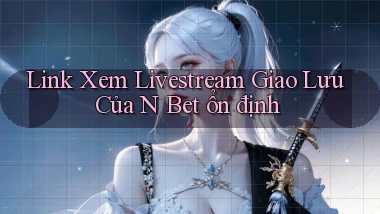 link xem livestream giao lưu của n bet ổn định