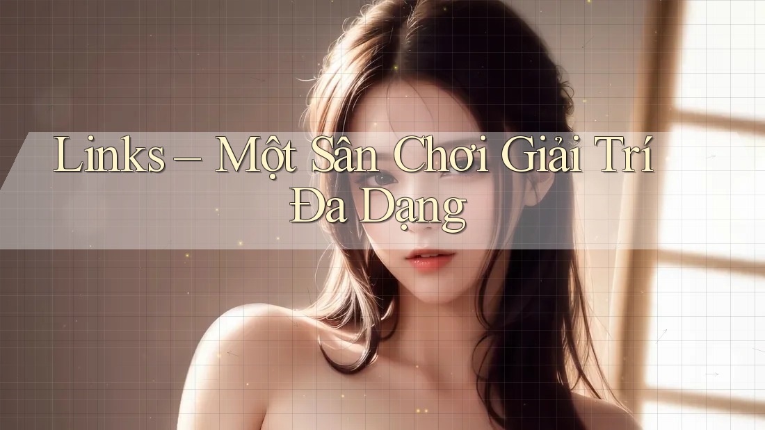 Links – Một Sân Chơi Giải Trí Đa Dạng Links – Một Sân Chơi Giải Trí Đa Dạng