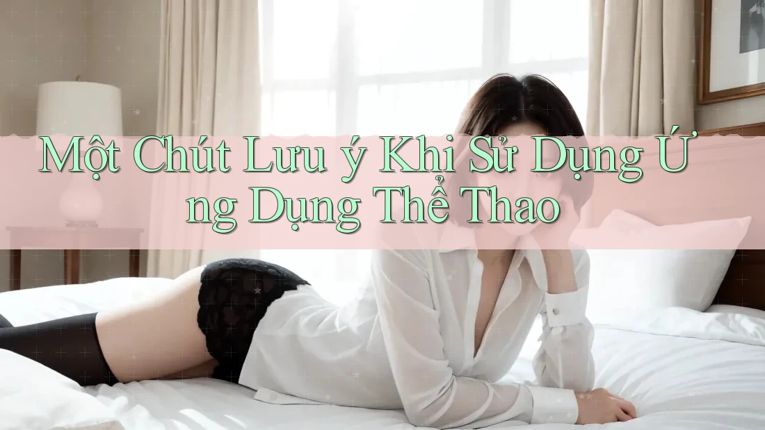 Một Chút Lưu Ý Khi Sử Dụng Ứng Dụng Thể Thao Một Chút Lưu Ý Khi Sử Dụng Ứng Dụng Thể Thao