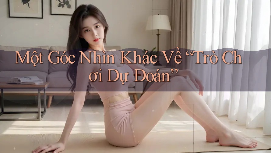 Một Góc Nhìn Khác Về “Trò Chơi Dự Đoán” Một Góc Nhìn Khác Về “Trò Chơi Dự Đoán”