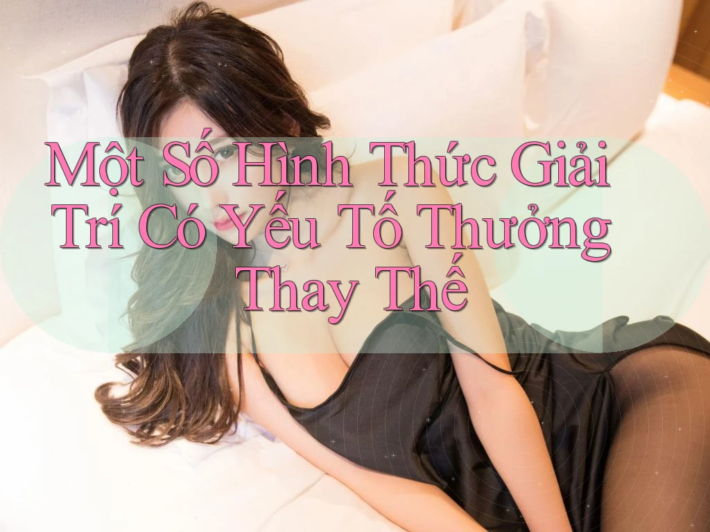 Một Số Hình Thức Giải Trí Có Yếu Tố Thưởng Thay Thế Một Số Hình Thức Giải Trí Có Yếu Tố Thưởng Thay Thế