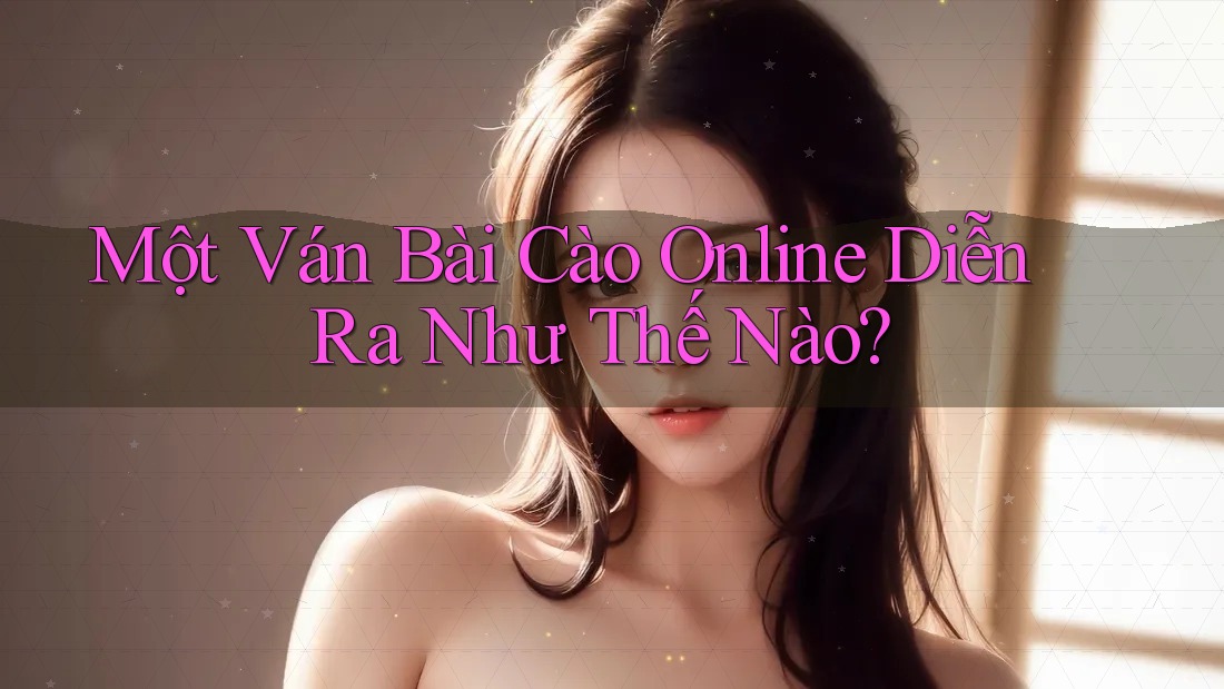 Một Ván Bài Cào Online Diễn Ra Như Thế Nào? Một Ván Bài Cào Online Diễn Ra Như Thế Nào?