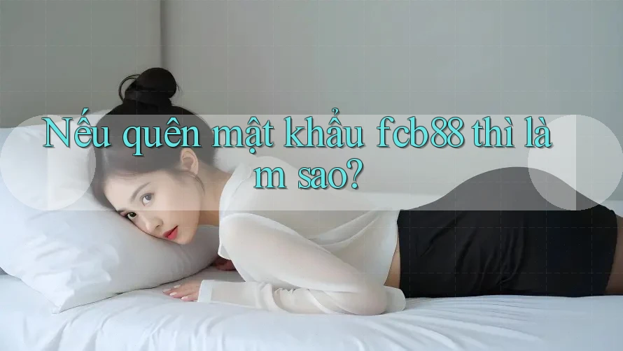 Nếu quên mật khẩu fcb88 thì làm sao? Nếu quên mật khẩu fcb88 thì làm sao?