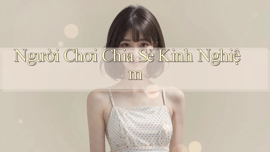 Người Chơi Chia Sẻ Kinh Nghiệm Người Chơi Chia Sẻ Kinh Nghiệm