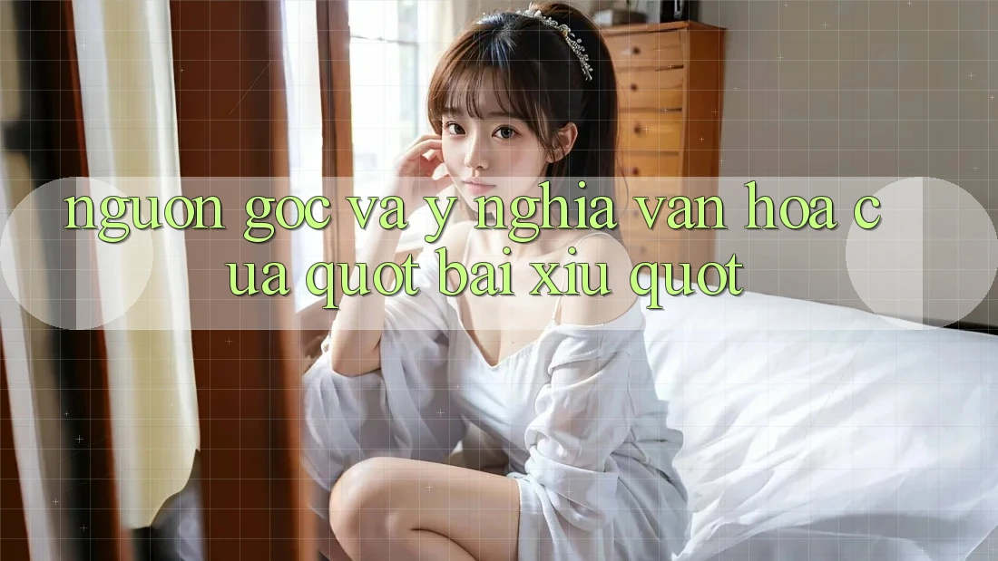 Nguồn Gốc và Ý Nghĩa Văn Hóa Của " Bài Xỉu"