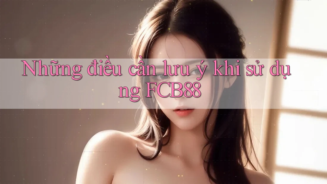 Những điều cần lưu ý khi sử dụng FCB88 Những điều cần lưu ý khi sử dụng FCB88