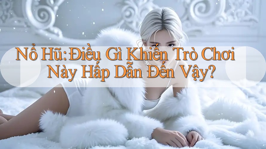 Nổ Hũ: Điều Gì Khiến Trò Chơi Này Hấp Dẫn Đến Vậy? Nổ Hũ: Điều Gì Khiến Trò Chơi Này Hấp Dẫn Đến Vậy?